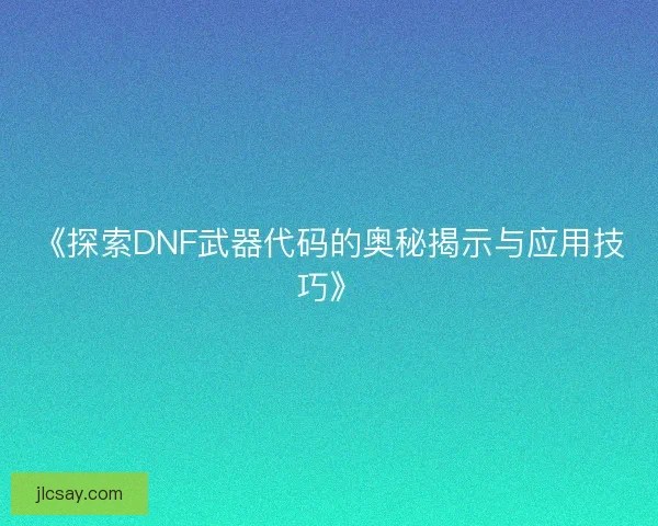《探索DNF武器代码的奥秘揭示与应用技巧》