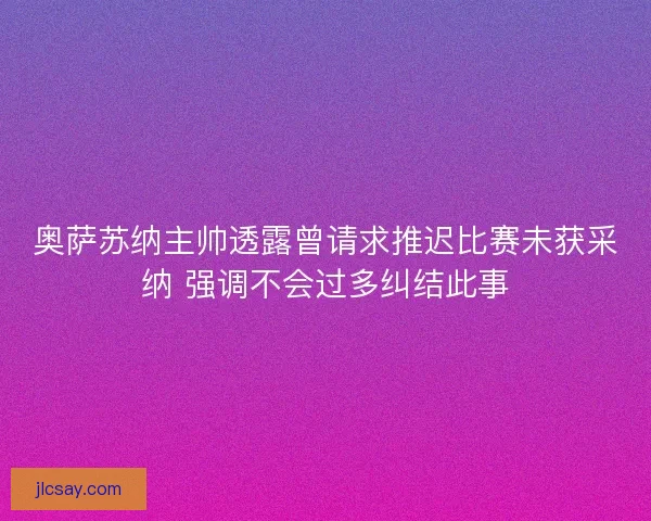 奥萨苏纳主帅透露曾请求推迟比赛未获采纳 强调不会过多纠结此事 奥萨苏纳主帅透露曾请求推迟比赛未获采纳 强调不会过多纠结此事