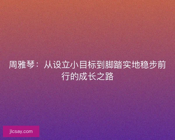 周雅琴：从设立小目标到脚踏实地稳步前行的成长之路