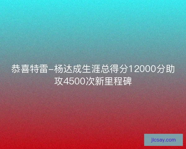 恭喜特雷-杨达成生涯总得分12000分助攻4500次新里程碑