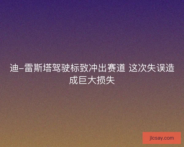 迪-雷斯塔驾驶标致冲出赛道 这次失误造成巨大损失