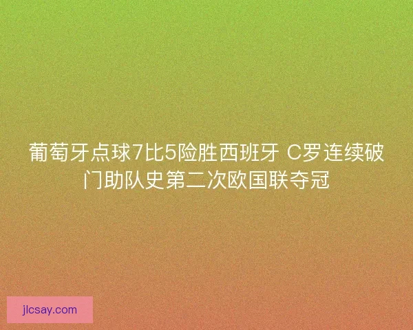 葡萄牙点球7比5险胜西班牙 C罗连续破门助队史第二次欧国联夺冠