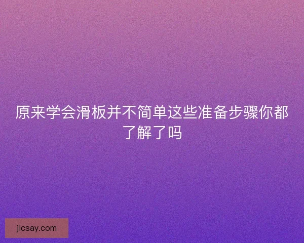 原来学会滑板并不简单这些准备步骤你都了解了吗
