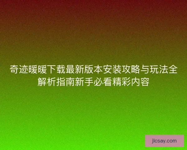 奇迹暖暖下载最新版本安装攻略与玩法全解析指南新手必看精彩内容
