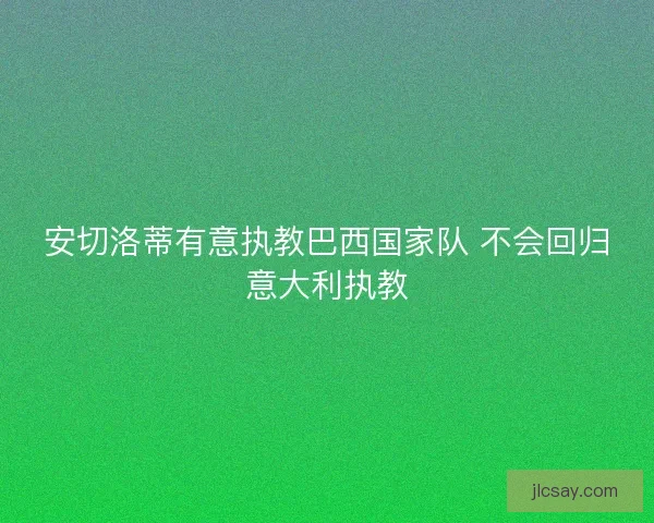 安切洛蒂有意执教巴西国家队 不会回归意大利执教