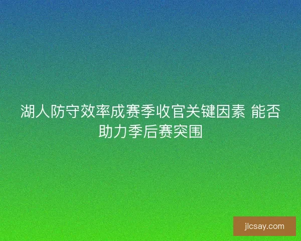 湖人防守效率成赛季收官关键因素 能否助力季后赛突围